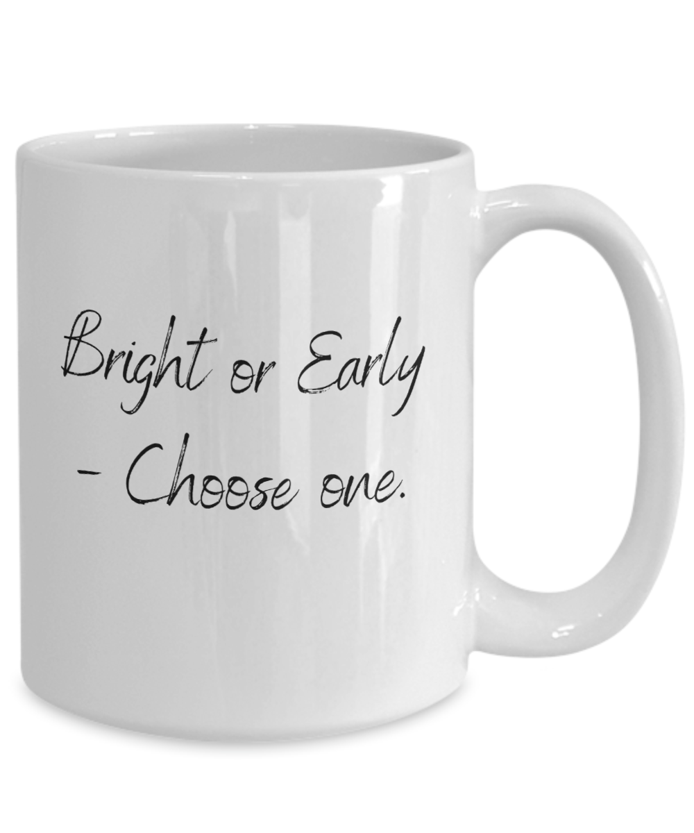 Bright Or Early -Choose One  15oz Ceramic Mug - For the Not So Morning Person