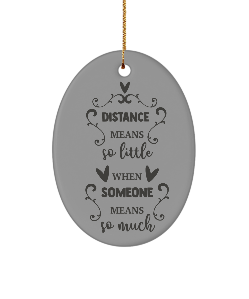 Distance Means So Little When Someone Means So Much Holiday Ornament