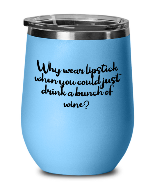Why Wear Lipstick When You Could Just Drink A Bunch Of Wine - 12oz Stemless Wine Glass With Lid - For The Wine Drinker