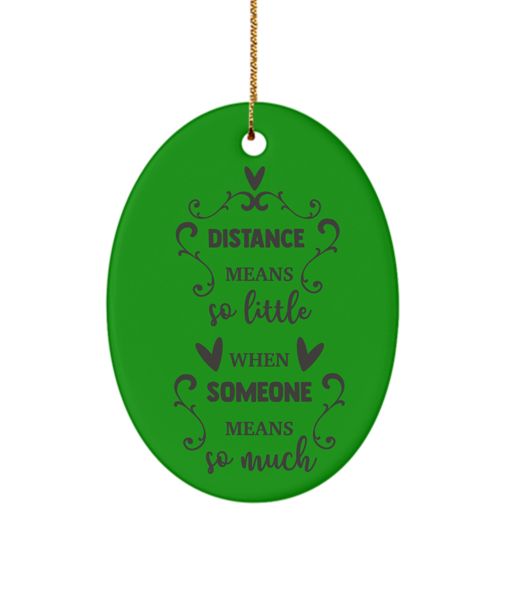 Distance Means So Little When Someone Means So Much Holiday Ornament