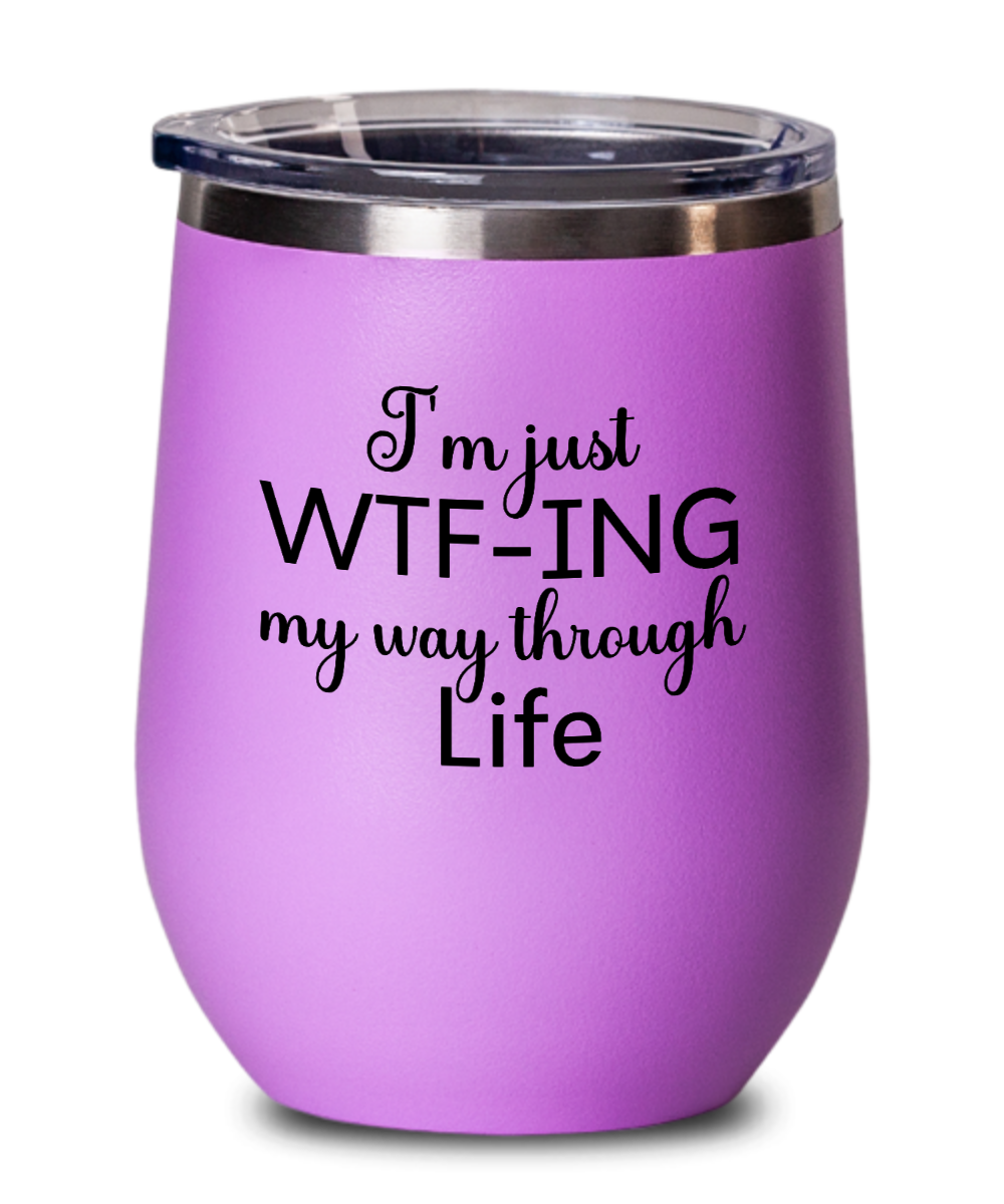 I'm Just WTF-ing My Way Through Life Wine Tumbler With Lid