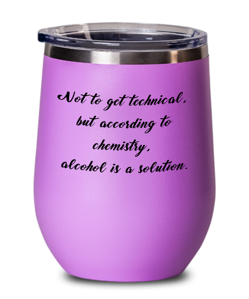 Not To Get Technical, But According To Chemistry, Alcohol Is A Solution - 12oz Stemless Wine Glass With Lid - For the Wine Drinker