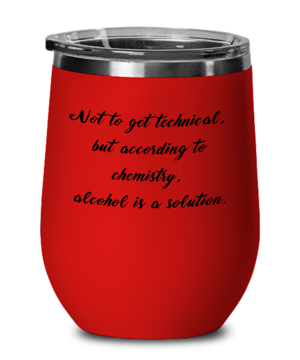 Not To Get Technical, But According To Chemistry, Alcohol Is A Solution - 12oz Stemless Wine Glass With Lid - For the Wine Drinker