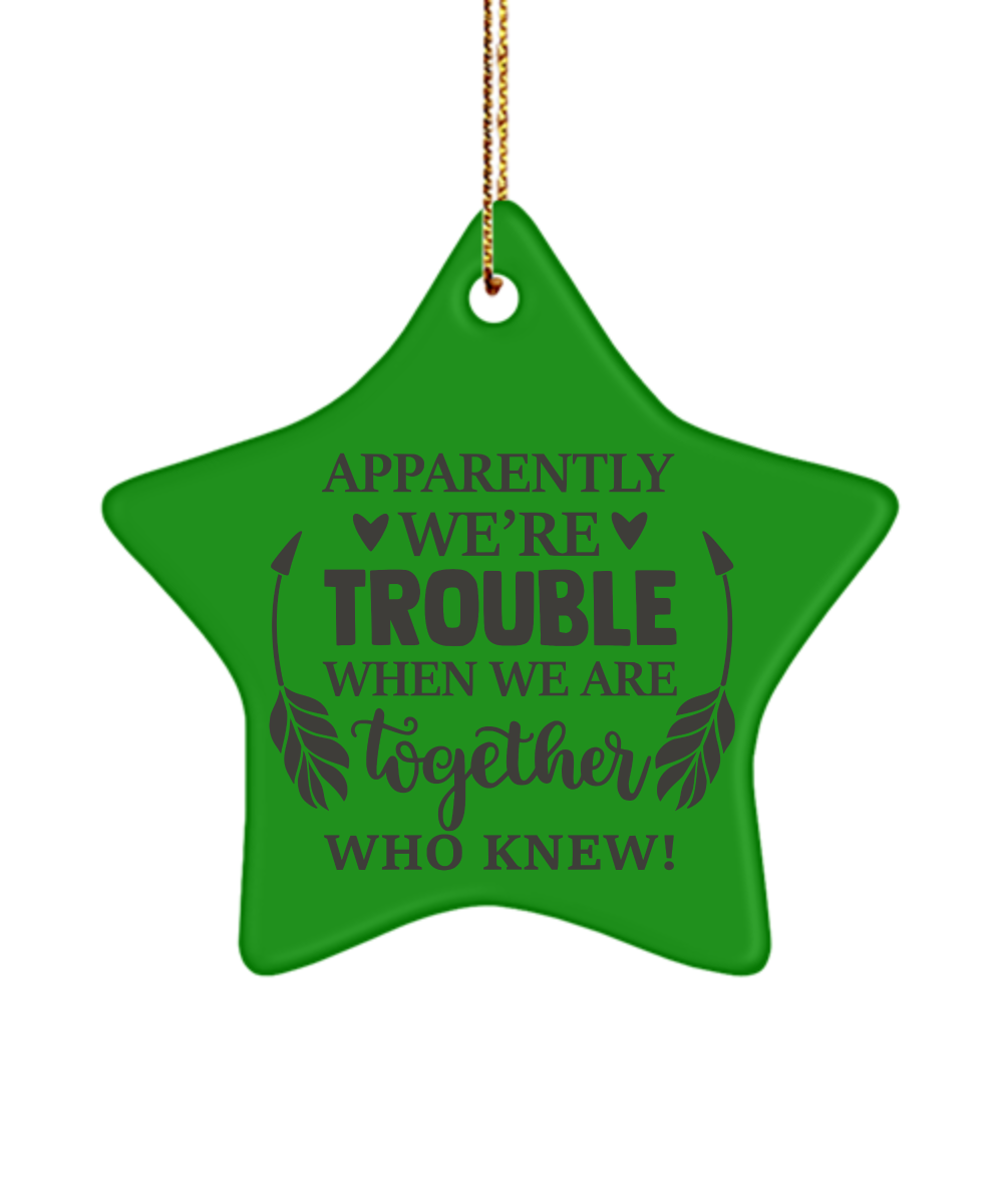 Apparently We're Trouble When We Are Together Who Knew! Holiday Ornament